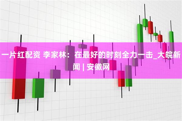 一片红配资 李家林：在最好的时刻全力一击_大皖新闻 | 安徽网
