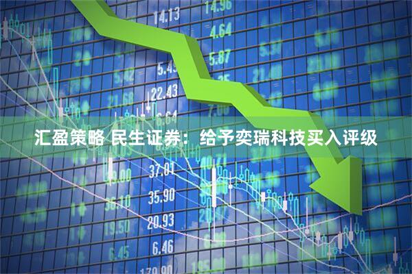 汇盈策略 民生证券：给予奕瑞科技买入评级