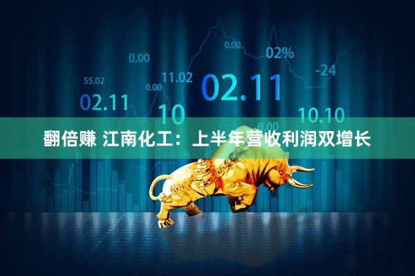 翻倍赚 江南化工：上半年营收利润双增长