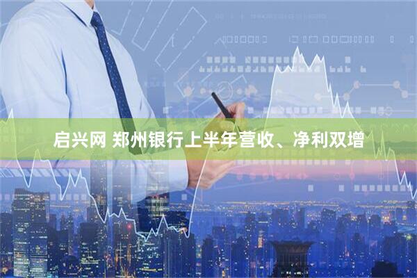 启兴网 郑州银行上半年营收、净利双增