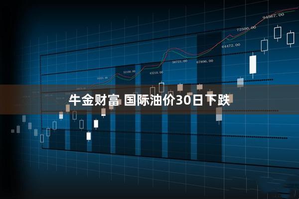 牛金财富 国际油价30日下跌
