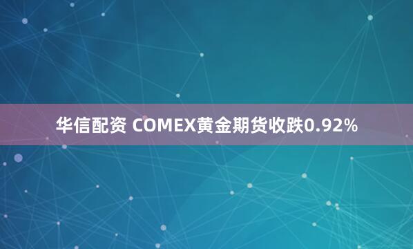 华信配资 COMEX黄金期货收跌0.92%