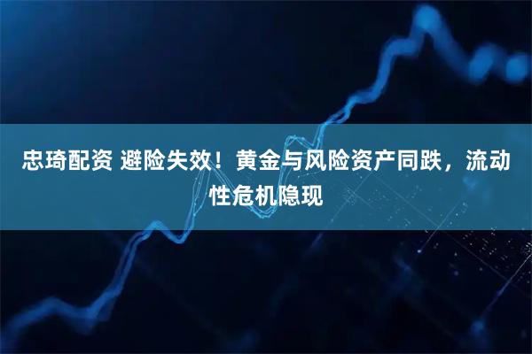 忠琦配资 避险失效！黄金与风险资产同跌，流动性危机隐现