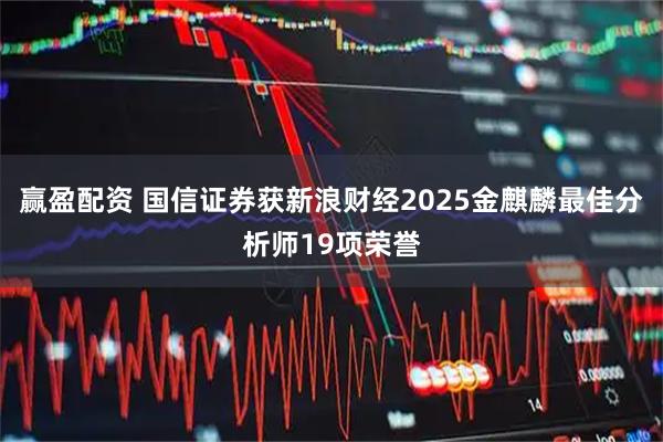 赢盈配资 国信证券获新浪财经2025金麒麟最佳分析师19项荣誉