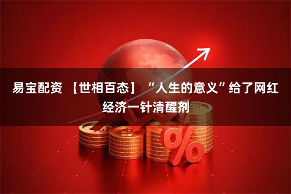 易宝配资 【世相百态】 “人生的意义”给了网红经济一针清醒剂