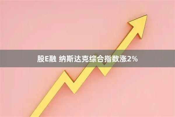 股E融 纳斯达克综合指数涨2%