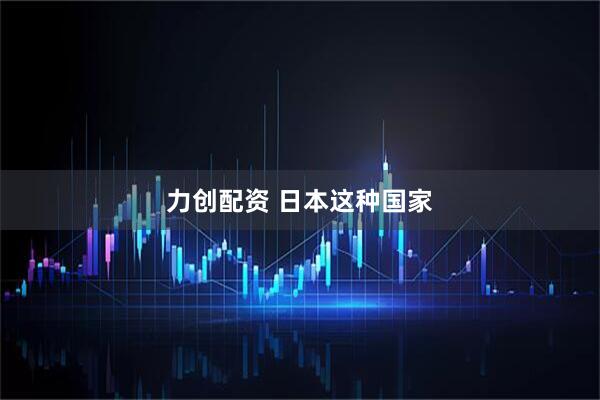 力创配资 日本这种国家