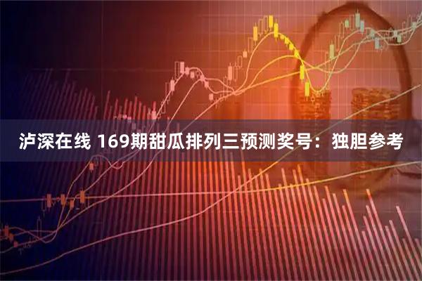 泸深在线 169期甜瓜排列三预测奖号：独胆参考