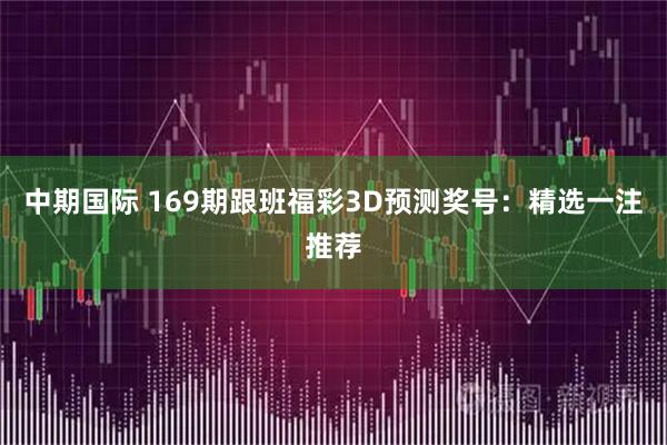中期国际 169期跟班福彩3D预测奖号：精选一注推荐