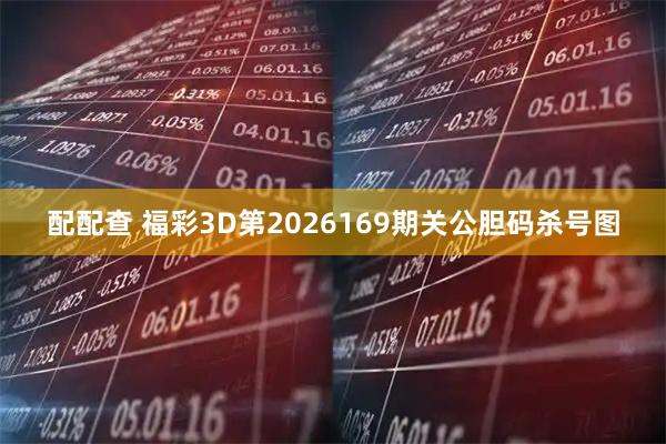 配配查 福彩3D第2026169期关公胆码杀号图